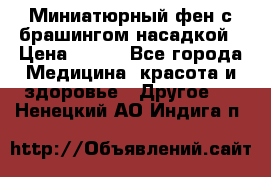 Миниатюрный фен с брашингом насадкой › Цена ­ 210 - Все города Медицина, красота и здоровье » Другое   . Ненецкий АО,Индига п.